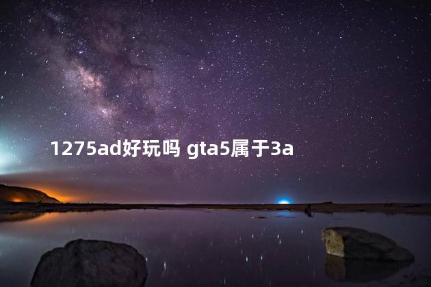 1275ad好玩吗 gta5属于3a大作吗